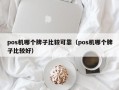 pos机哪个牌子比较可靠（pos机哪个牌子比较好）