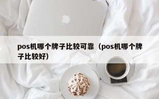 pos机哪个牌子比较可靠（pos机哪个牌子比较好）
