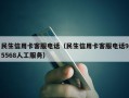 民生信用卡客服电话（民生信用卡客服电话95568人工服务）