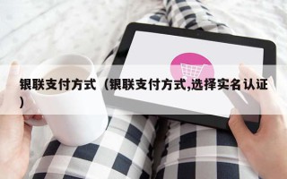 银联支付方式（银联支付方式,选择实名认证）
