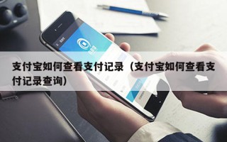 支付宝如何查看支付记录（支付宝如何查看支付记录查询）