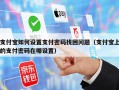 支付宝如何设置支付密码找回问题（支付宝上的支付密码在哪设置）