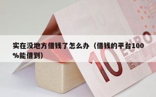 实在没地方借钱了怎么办（借钱的平台100%能借到）