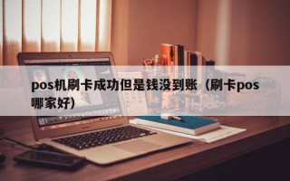 pos机刷卡成功但是钱没到账（刷卡pos哪家好）