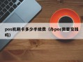 pos机刷卡多少手续费（办pos需要交钱吗）