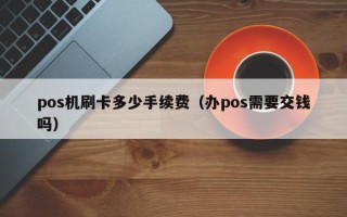 pos机刷卡多少手续费（办pos需要交钱吗）