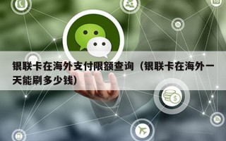 银联卡在海外支付限额查询（银联卡在海外一天能刷多少钱）