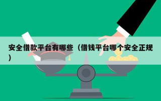 安全借款平台有哪些（借钱平台哪个安全正规）