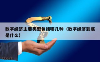 数字经济主要类型包括哪几种（数字经济到底是什么）
