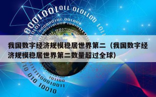 我国数字经济规模稳居世界第二（我国数字经济规模稳居世界第二数量超过全球）