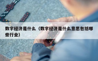 数字经济是什么（数字经济是什么意思包括哪些行业）