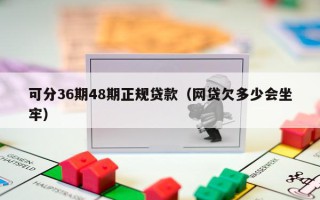 可分36期48期正规贷款（网贷欠多少会坐牢）