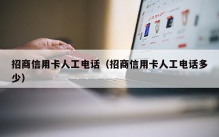 招商信用卡人工电话（招商信用卡人工电话多少）