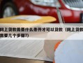 网上贷款需要什么条件才可以贷款（网上贷款需要几个步骤?）