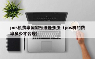 pos机费率国家标准是多少（pos机的费率多少才合规）