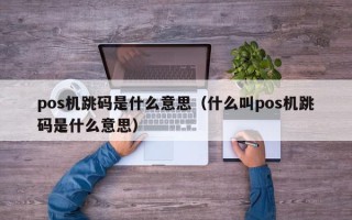 pos机跳码是什么意思（什么叫pos机跳码是什么意思）