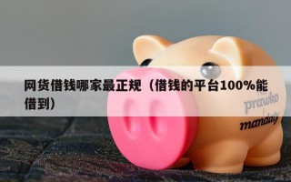 网货借钱哪家最正规（借钱的平台100%能借到）