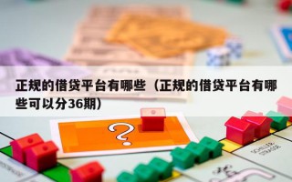 正规的借贷平台有哪些（正规的借贷平台有哪些可以分36期）