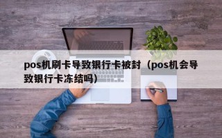 pos机刷卡导致银行卡被封（pos机会导致银行卡冻结吗）