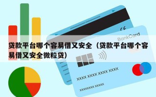 贷款平台哪个容易借又安全（贷款平台哪个容易借又安全微粒贷）