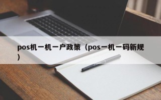 pos机一机一户政策（pos一机一码新规）