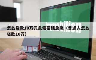 怎么贷款10万元急需要钱急急（普通人怎么贷款10万）