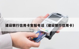建设银行信用卡客服电话（建设银行信用卡）