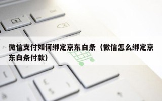 微信支付如何绑定京东白条（微信怎么绑定京东白条付款）