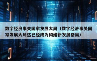 数字经济事关国家发展大局（数字经济事关国家发展大局这已经成为构建新发展格局）