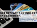 信用卡逾期了无力偿还怎么办（信用卡逾期了无力偿还怎么办会坐牢吗）
