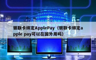 银联卡绑定ApplePay（银联卡绑定apple pay可以在国外用吗）