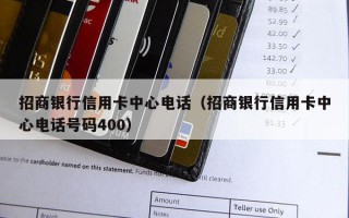 招商银行信用卡中心电话（招商银行信用卡中心电话号码400）
