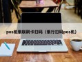 pos机银联刷卡扫码（银行扫码pos机）