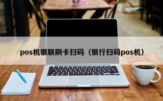 pos机银联刷卡扫码（银行扫码pos机）