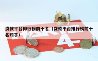 贷款平台排行榜前十名（贷款平台排行榜前十名知乎）