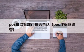 pos机监管部门投诉电话（pos诈骗归谁管）