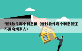 借钱软件哪个利息低（借钱软件哪个利息低还不用麻烦家人）