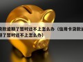 贷款逾期了暂时还不上怎么办（信用卡贷款逾期了暂时还不上怎么办）