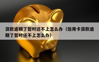 贷款逾期了暂时还不上怎么办（信用卡贷款逾期了暂时还不上怎么办）