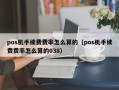 pos机手续费费率怎么算的（pos机手续费费率怎么算的038）