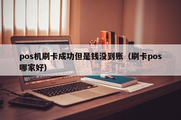 pos机刷卡成功但是钱没到账（刷卡pos哪家好）