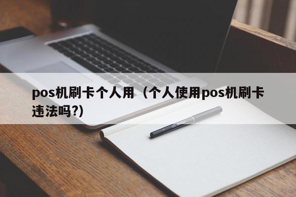 pos机刷卡个人用（个人使用pos机刷卡违法吗?）