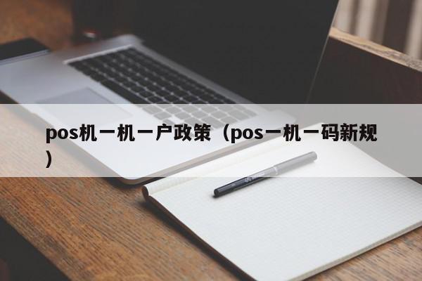 pos机一机一户政策（pos一机一码新规）