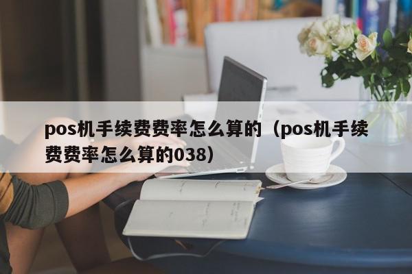 pos机手续费费率怎么算的（pos机手续费费率怎么算的038）