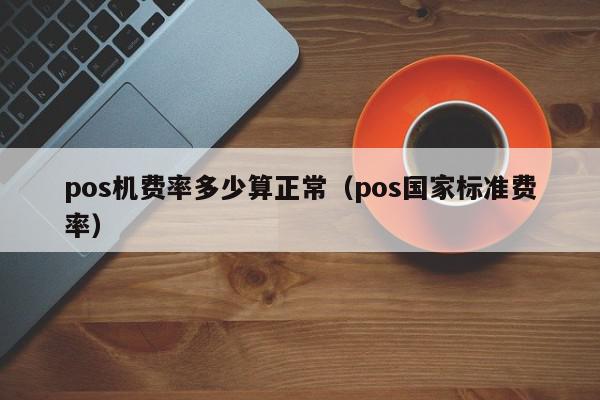 pos机费率多少算正常（pos国家标准费率）