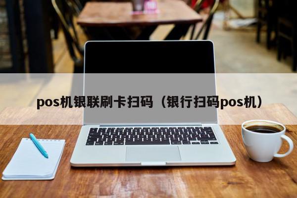 pos机银联刷卡扫码（银行扫码pos机）