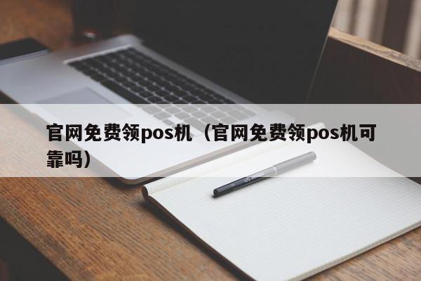 官网免费领pos机（官网免费领pos机可靠吗）