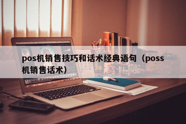 pos机销售技巧和话术经典语句（poss机销售话术）
