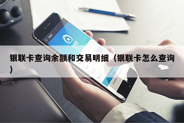 银联卡查询余额和交易明细（银联卡怎么查询）