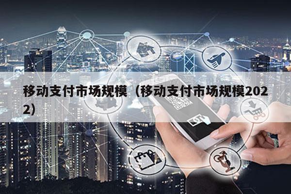 移动支付市场规模（移动支付市场规模2022）